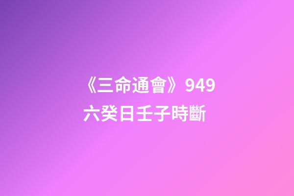 《三命通會》9.49 六癸日壬子時斷